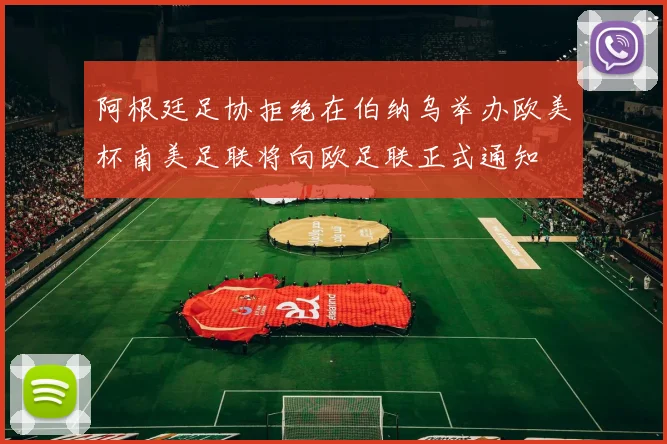 阿根廷足协拒绝在伯纳乌举办欧美杯南美足联将向欧足联正式通知