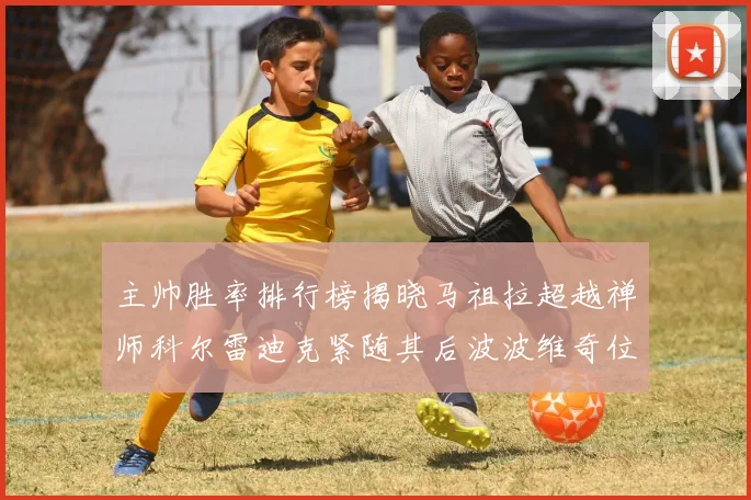 主帅胜率排行榜揭晓马祖拉超越禅师科尔雷迪克紧随其后波波维奇位列第十