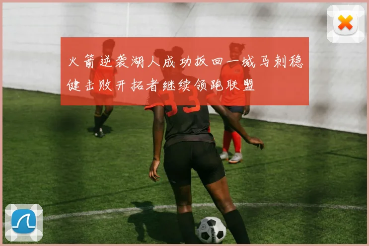 火箭逆袭湖人成功扳回一城马刺稳健击败开拓者继续领跑联盟